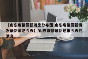 【山东疫情最新消息分布图,山东疫情最新情况最新消息今天】/山东疫情最新通报今天的消息