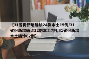 【31省份新增确诊24例本土15例/31省份新增确诊12例本土7例,31省份新增本土确诊62例】