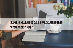 31省增本土确诊2119例.31省增确诊92例本土73例？
