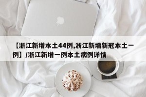 【浙江新增本土44例,浙江新增新冠本土一例】/浙江新增一例本土病例详情