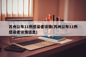 苏州公布11例感染者详情(苏州公布11例感染者详情信息)