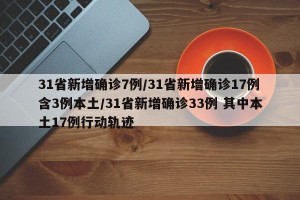 31省新增确诊7例/31省新增确诊17例含3例本土/31省新增确诊33例 其中本土17例行动轨迹