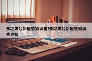 多地发起新冠感染调查/多地发起新冠感染调查通知