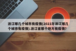 浙江哪几个城市有疫情(2021年浙江哪几个城市有疫情).浙江省那个地方有疫情？