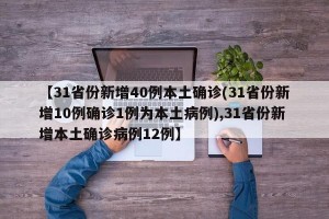 【31省份新增40例本土确诊(31省份新增10例确诊1例为本土病例),31省份新增本土确诊病例12例】