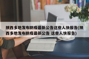 陕西多地发布防疫最新公告这些人快报告(陕西多地发布防疫最新公告 这些人快报告)