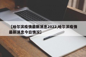 【哈尔滨疫情最新消息2022,哈尔滨疫情最新消息今日情况】