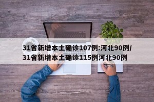 31省新增本土确诊107例:河北90例/31省新增本土确诊115例河北90例