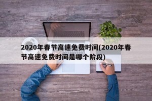 2020年春节高速免费时间(2020年春节高速免费时间是哪个阶段)