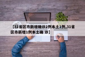 【31省区市新增确诊2例本土1例,31省区市新增1例本土确 诊】
