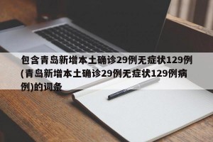 包含青岛新增本土确诊29例无症状129例(青岛新增本土确诊29例无症状129例病例)的词条
