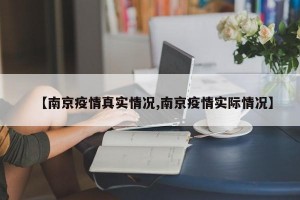 【南京疫情真实情况,南京疫情实际情况】