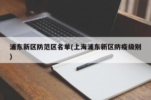 浦东新区防范区名单(上海浦东新区防疫级别)