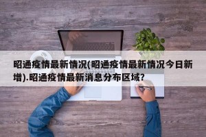 昭通疫情最新情况(昭通疫情最新情况今日新增).昭通疫情最新消息分布区域？