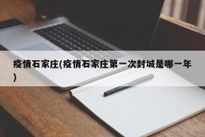 疫情石家庄(疫情石家庄第一次封城是哪一年)
