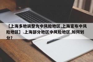 【上海多地调整为中风险地区,上海宣布中风险地区】.上海部分地区中风险地区,如何划分？