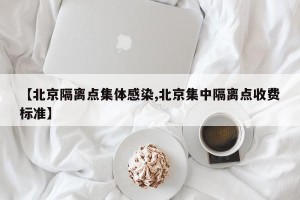 【北京隔离点集体感染,北京集中隔离点收费标准】