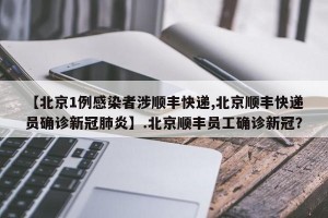 【北京1例感染者涉顺丰快递,北京顺丰快递员确诊新冠肺炎】.北京顺丰员工确诊新冠？
