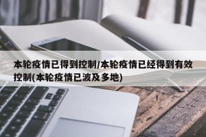 本轮疫情已得到控制/本轮疫情已经得到有效控制(本轮疫情已波及多地)