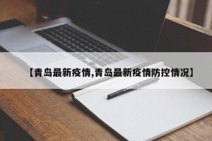 【青岛最新疫情,青岛最新疫情防控情况】