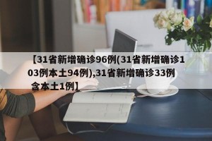 【31省新增确诊96例(31省新增确诊103例本土94例),31省新增确诊33例 含本土1例】