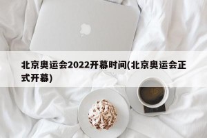 北京奥运会2022开幕时间(北京奥运会正式开幕)