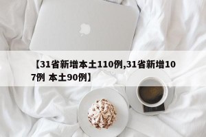 【31省新增本土110例,31省新增107例 本土90例】