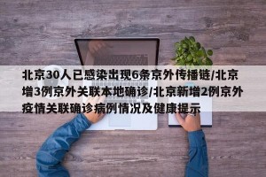北京30人已感染出现6条京外传播链/北京增3例京外关联本地确诊/北京新增2例京外疫情关联确诊病例情况及健康提示
