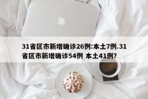 31省区市新增确诊26例:本土7例.31省区市新增确诊54例 本土41例？