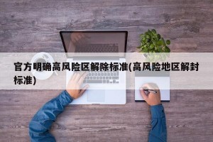 官方明确高风险区解除标准(高风险地区解封标准)
