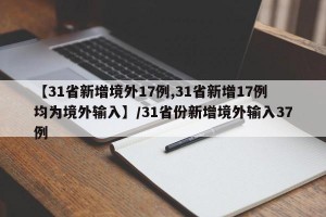 【31省新增境外17例,31省新增17例均为境外输入】/31省份新增境外输入37例