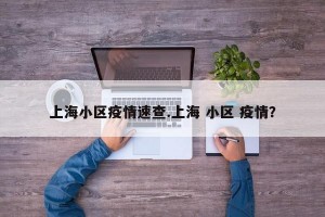 上海小区疫情速查.上海 小区 疫情？