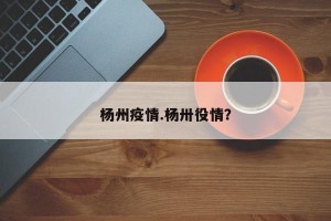 杨州疫情.杨卅役情？