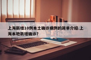 上海新增10例本土确诊病例的简单介绍.上海本地新增确诊？