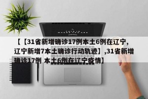 【【31省新增确诊17例本土6例在辽宁,辽宁新增7本土确诊行动轨迹】,31省新增确诊17例 本土6例在辽宁疫情】