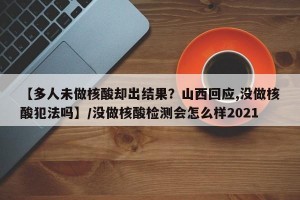 【多人未做核酸却出结果？山西回应,没做核酸犯法吗】/没做核酸检测会怎么样2021