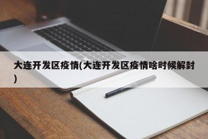 大连开发区疫情(大连开发区疫情啥时候解封)