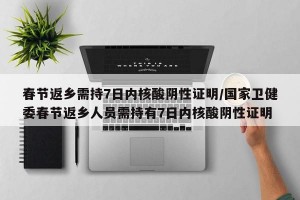 春节返乡需持7日内核酸阴性证明/国家卫健委春节返乡人员需持有7日内核酸阴性证明