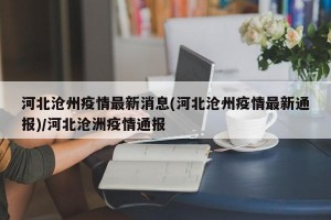 河北沧州疫情最新消息(河北沧州疫情最新通报)/河北沧洲疫情通报