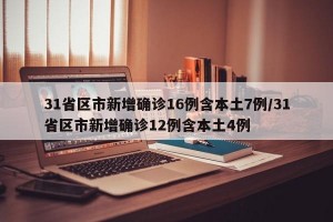 31省区市新增确诊16例含本土7例/31省区市新增确诊12例含本土4例