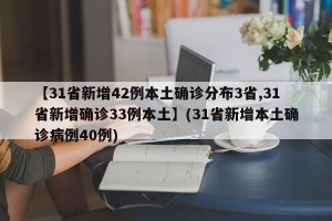 【31省新增42例本土确诊分布3省,31省新增确诊33例本土】(31省新增本土确诊病例40例)