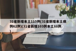 31省新增本土115例(31省新增本土病例62例)(31省新增103例本土88例)