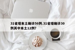 31省增本土确诊56例.31省增确诊30例其中本土12例？