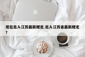 现在出入江苏最新规定.出入江苏省最新规定？