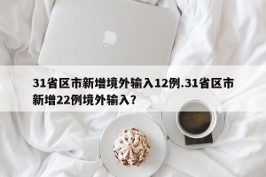31省区市新增境外输入12例.31省区市新增22例境外输入？