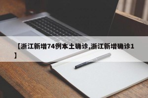 【浙江新增74例本土确诊,浙江新增确诊1】