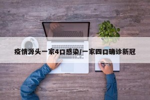 疫情源头一家4口感染/一家四口确诊新冠