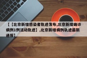 【【北京新增感染者轨迹发布,北京新增确诊病例1例活动轨迹】,北京新增病例轨迹最新通报】