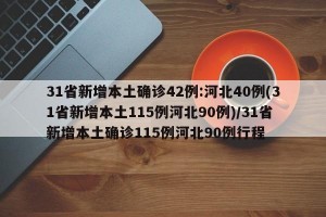 31省新增本土确诊42例:河北40例(31省新增本土115例河北90例)/31省新增本土确诊115例河北90例行程