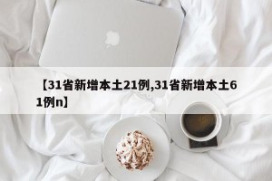 【31省新增本土21例,31省新增本土61例n】